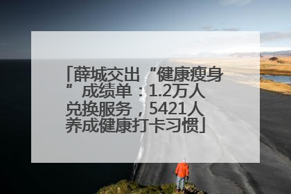 薛城交出“健康瘦身”成绩单：1.2万人兑换服务，5421人养成健康打卡习惯