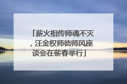 薪火相传师魂不灭，汪金权师德师风座谈会在蕲春举行