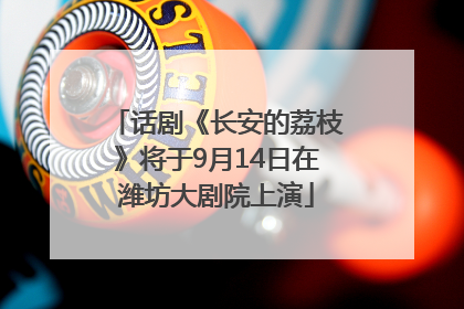 话剧《长安的荔枝》将于9月14日在潍坊大剧院上演