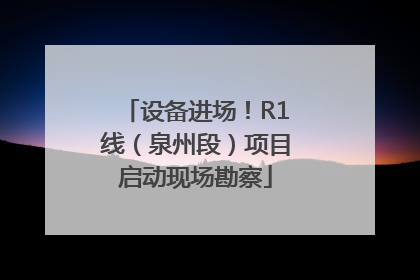 设备进场！R1线（泉州段）项目启动现场勘察