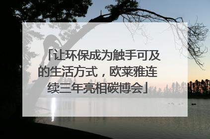 让环保成为触手可及的生活方式，欧莱雅连续三年亮相碳博会