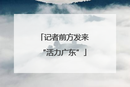 记者前方发来“活力广东”