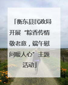 衡东县民政局开展“粽香传情敬老意，端午慰问暖人心”主题活动