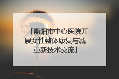 衡阳市中心医院开展女性整体康复与减重新技术交流