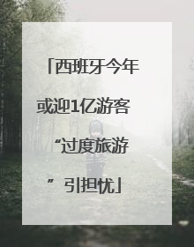 西班牙今年或迎1亿游客 “过度旅游”引担忧