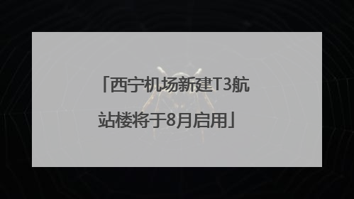 西宁机场新建T3航站楼将于8月启用