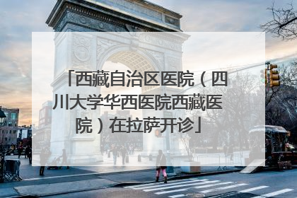 西藏自治区医院（四川大学华西医院西藏医院）在拉萨开诊