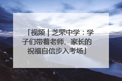视频｜芝罘中学：学子们带着老师、家长的祝福自信步入考场
