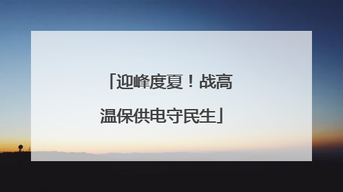 迎峰度夏！战高温保供电守民生