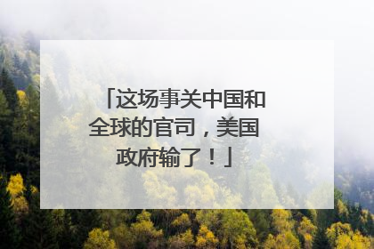 这场事关中国和全球的官司，美国政府输了！