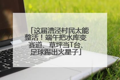 这届漕泾村民太能整活！端午把水库变赛道、草坪当T台、足球踢出火星子