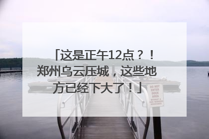 这是正午12点？！郑州乌云压城，这些地方已经下大了！