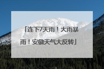 连下7天雨！大雨暴雨！安徽天气大反转