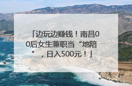 边玩边赚钱！南昌00后女生兼职当“地陪”，日入500元！