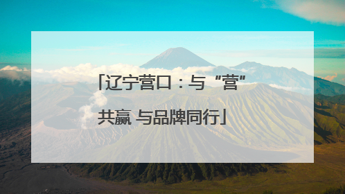 辽宁营口：与“营”共赢 与品牌同行