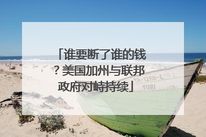 谁要断了谁的钱？美国加州与联邦政府对峙持续