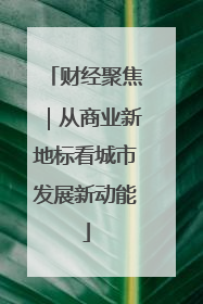 财经聚焦｜从商业新地标看城市发展新动能