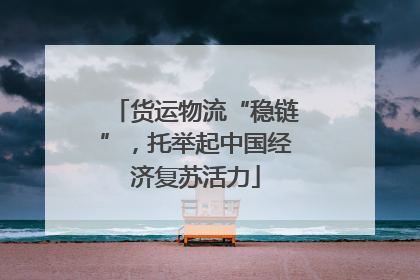 货运物流“稳链”，托举起中国经济复苏活力