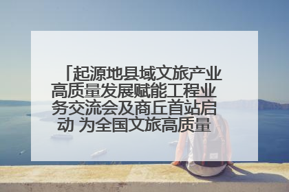 起源地县域文旅产业高质量发展赋能工程业务交流会及商丘首站启动 为全国文旅高质量发展注入强劲动能