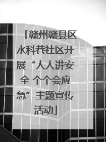 赣州赣县区水科巷社区开展“人人讲安全 个个会应急”主题宣传活动