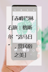 赤峰巴林右旗：格斯尔“浴马日”，赏民俗之美