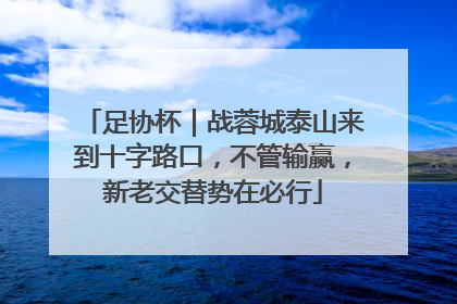 足协杯｜战蓉城泰山来到十字路口，不管输赢，新老交替势在必行