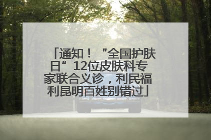 通知！“全国护肤日”12位皮肤科专家联合义诊，利民福利昆明百姓别错过