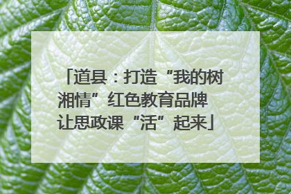 道县：打造“我的树湘情”红色教育品牌 让思政课“活”起来