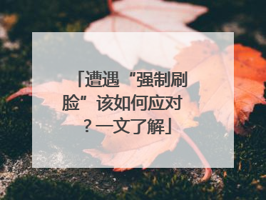 遭遇“强制刷脸”该如何应对？一文了解