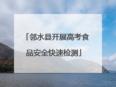 邻水县开展高考食品安全快速检测
