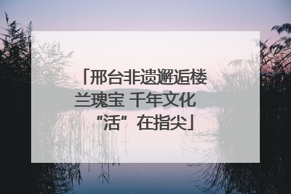 邢台非遗邂逅楼兰瑰宝 千年文化“活”在指尖