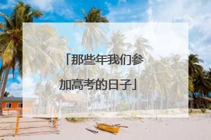 那些年我们参加高考的日子
