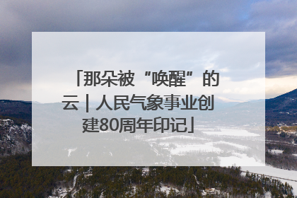 那朵被“唤醒”的云｜人民气象事业创建80周年印记