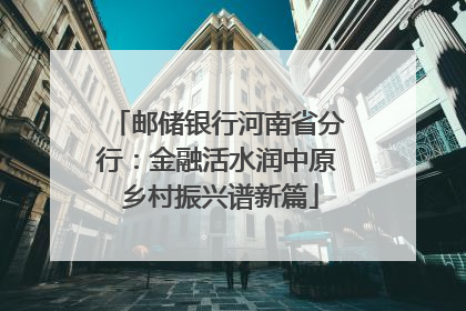 邮储银行河南省分行：金融活水润中原 乡村振兴谱新篇