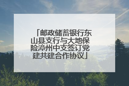 邮政储蓄银行东山县支行与大地保险漳州中支签订党建共建合作协议
