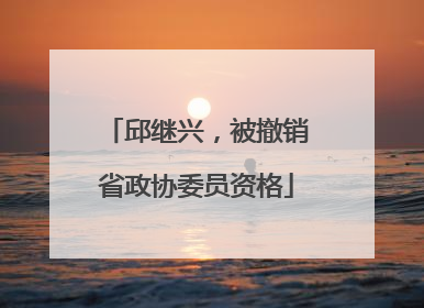 邱继兴，被撤销省政协委员资格