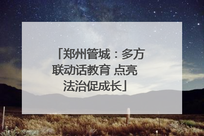 郑州管城：多方联动话教育 点亮法治促成长