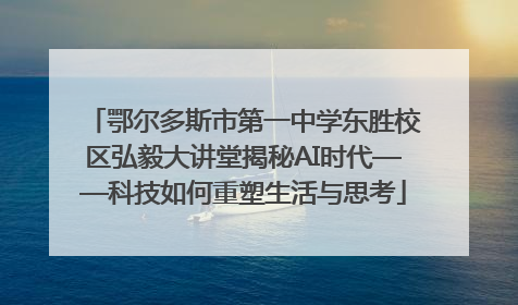 鄂尔多斯市第一中学东胜校区弘毅大讲堂揭秘AI时代——科技如何重塑生活与思考