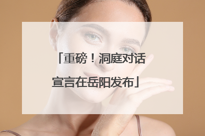 重磅！洞庭对话宣言在岳阳发布