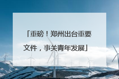 重磅！郑州出台重要文件，事关青年发展