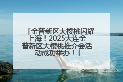 金普新区大樱桃闪耀上海！2025大连金普新区大樱桃推介会活动成功举办！