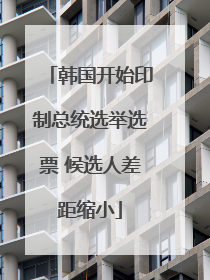 韩国开始印制总统选举选票 候选人差距缩小