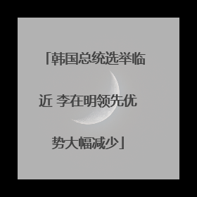 韩国总统选举临近 李在明领先优势大幅减少