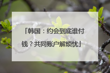 韩国：约会到底谁付钱？共同账户解烦忧