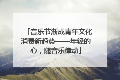 音乐节渐成青年文化消费新趋势——年轻的心，随音乐律动
