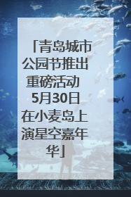 青岛城市公园节推出重磅活动 5月30日在小麦岛上演星空嘉年华