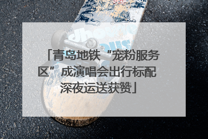 青岛地铁“宠粉服务区”成演唱会出行标配 深夜运送获赞