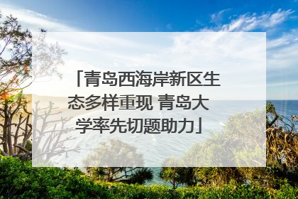 青岛西海岸新区生态多样重现 青岛大学率先切题助力