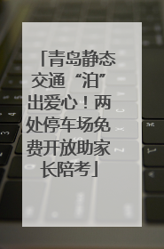 青岛静态交通“泊”出爱心！两处停车场免费开放助家长陪考