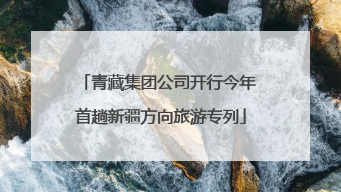 青藏集团公司开行今年首趟新疆方向旅游专列